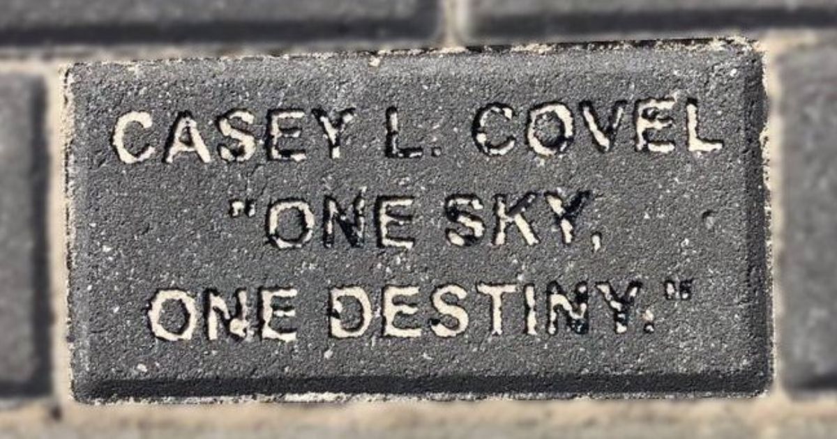 A picture of Casey L. Covel's legacy paver reading "Casey L. Covel 'One Sky, One Destiny'." How will you leave your legacy?